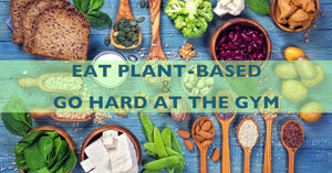 How to Eat Plant-Based and Still Go Hard at the Gym